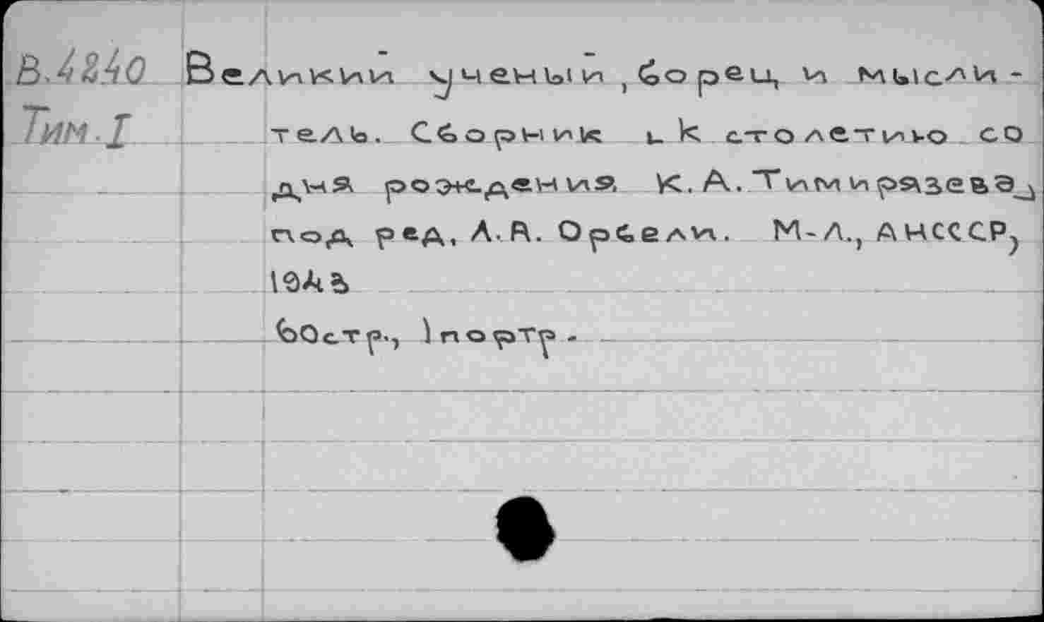 ﻿г ьАМо	В <• /\их К 1л их ЧЧёЧЬПИ ^опец. VI МигД'И-	
Тим I		J	>	1	’ тедь. Сборник и И столетию СО
		пня роэлдвния К, А.Тимиря^евэ >
		'*в^Л г\оа реА, А.В. Орсели. М-Л. АМСССР,
		1ЭАЪ
		^ЭОс.т^-, 1 п о ^аТ^1 -
		
		
		
		